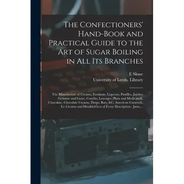 The Confectioners' Hand-book and Practical Guide to the Art of Sugar Boiling in All Its Branches: the Manufacture of Creams, Fondants, Liqueurs, Pasti