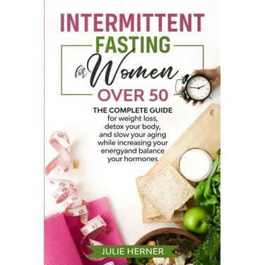 Intermittent Fasting for Woman Over 50: The complete guide for weight loss, detox your body and slow your aging while increasing your energy and balan
