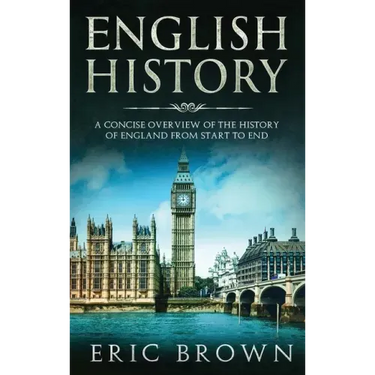 English History: A Concise Overview of the History of England from Start to End