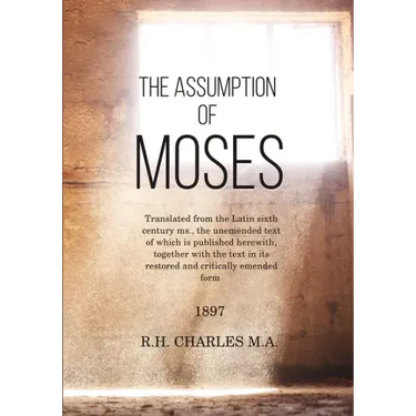The Assumption of Moses: Translated from the Latin sixth century ms., the unemended text of which is published herewith, together with the text