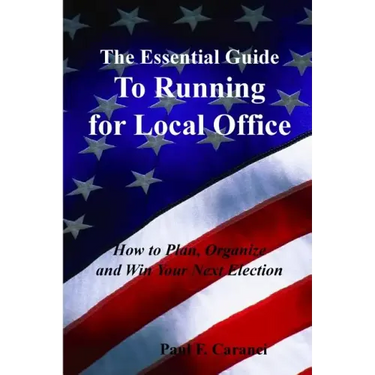 The Essential Guide to Running for Local Office: How to Plan, Organize and Win Your Next Election
