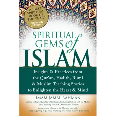 Spiritual Gems of Islam: Insights & Practices from the Qur'an, Hadith, Rumi & Muslim Teaching Stories to Enlighten the Heart & Mind