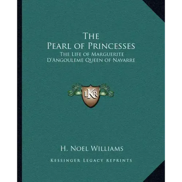 The Pearl of Princesses: The Life of Marguerite D'Angouleme Queen of Navarre