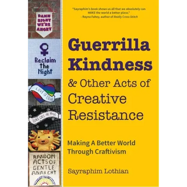 Guerrilla Kindness and Other Acts of Creative Resistance: Making a Better World Through Craftivism (Knitting Patterns, Embroidery, Subversive and Sass
