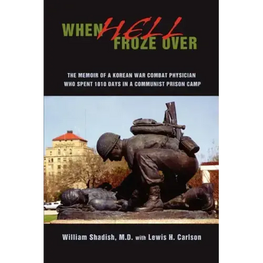 When Hell Froze Over: The Memoir of a Korean War Combat Physician Who Spent 1010 Days in a Communist Prison Camp