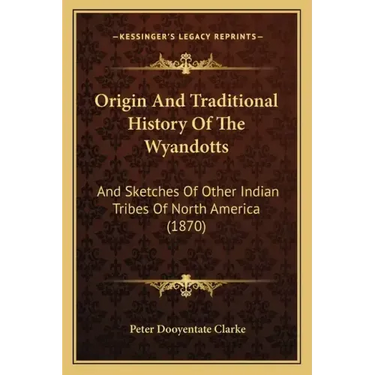 Origin And Traditional History Of The Wyandotts: And Sketches Of Other Indian Tribes Of North America (1870)