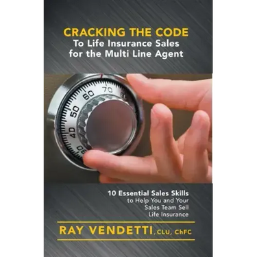 Cracking the Code to Life Insurance Sales for the Multi Line Agent: 10 Essential Sales Skills to Help You and Your Sales Team Sell Life Insurance
