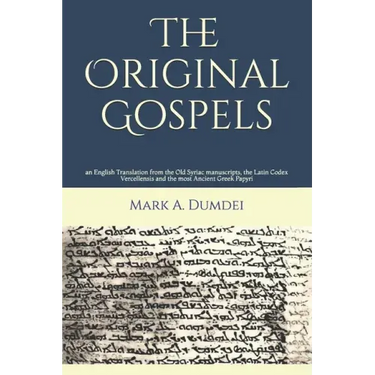 The Original Gospels: an English Translation from the Old Syriac manuscripts, the Latin Codex Vercellensis and the most Ancient Greek Papyri