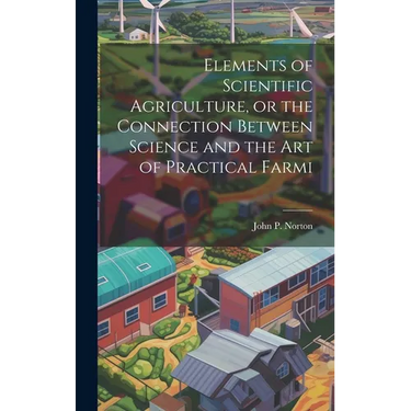 Elements of Scientific Agriculture, or the Connection Between Science and the Art of Practical Farmi