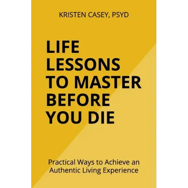 Life Lessons to Master Before You Die: Practical Ways to Achieve an Authentic Living Experience