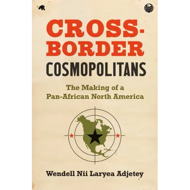 Cross-Border Cosmopolitans: The Making of a Pan-African North America