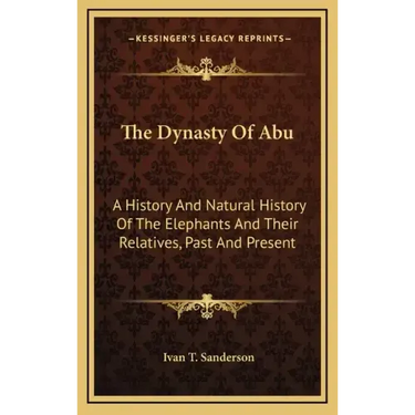 The Dynasty Of Abu: A History And Natural History Of The Elephants And Their Relatives, Past And Present