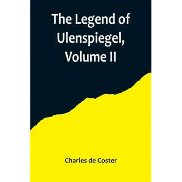 The Legend of Ulenspiegel, Volume II, And Lamme Goedzak, and their Adventures Heroical, Joyous and Glorious in the Land of Flanders and Elsewhere