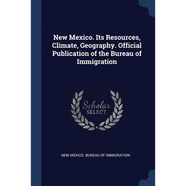New Mexico. Its Resources, Climate, Geography. Official Publication of the Bureau of Immigration