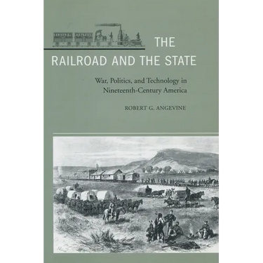 The Railroad and the State: War, Politics, and Technology in Nineteenth-Century America
