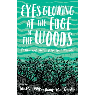 Eyes Glowing at the Edge of the Woods: Fiction and Poetry from West Virginia