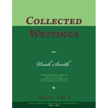 Collected Writings of Uriah Smith, Vol. 1 of 2: Words of the Pioneer Adventists