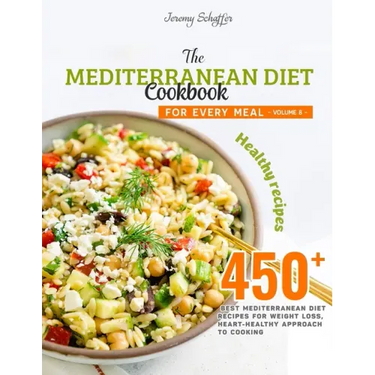 The Mediterranean Diet Cookbook for Every Meal: Over 450 Best Mediterranean Diet Recipes for Weight Loss, Heart-Healthy Approach to Cooking (Volume 8)