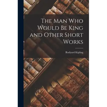 The Man Who Would Be King and Other Short Works