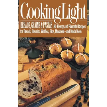 Cooking Light Breads, Grains and Pastas: 80 Hearty and Flavorful Recipes for Breads, Biscuits, Waffles, Rice, Macaroni - And Mutch More