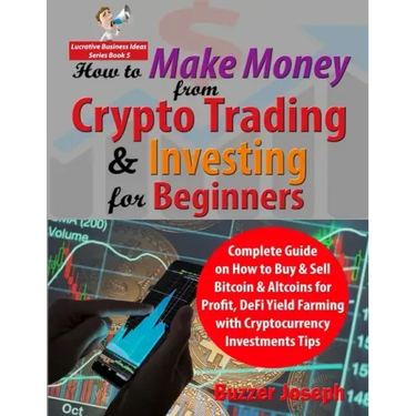 How to Make Money from Crypto Trading & Investing for Beginners: Complete Guide on How to Buy & Sell Bitcoin & Altcoins for Profit, DeFi Yield Farming