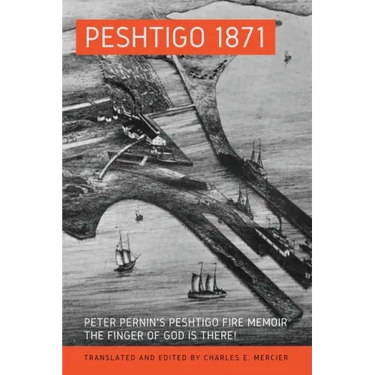 Peshtigo 1871: Peter Pernin's Peshtigo Fire Memoir The Finger of God Is There!