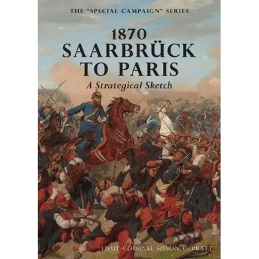 1870 SAARBRUCK TO PARIS A Strategical sketch: The Special Campaign Series