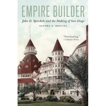 Empire Builder: John D. Spreckels and the Making of San Diego