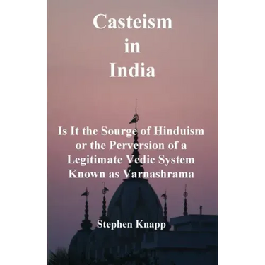 Casteism in India: Is it the Scourge of Hinduism or the Perversion of a Legitimate Vedic System Known as Varnashrama