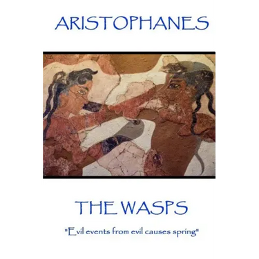 Aristophanes - The Wasps: "Evil events from evil causes spring"
