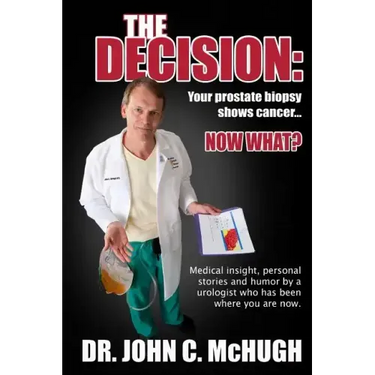 The Decision: Your prostate biopsy shows cancer. Now what?: Medical insight, personal stories, and humor by a urologist who has been where you are now