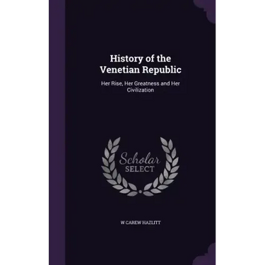 History of the Venetian Republic: Her Rise, Her Greatness and Her Civilization