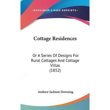 Cottage Residences: Or a Series of Designs for Rural Cottages and Cottage Villas (1852)