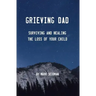 Grieving Dad: Surviving and Healing the Loss of Your Child
