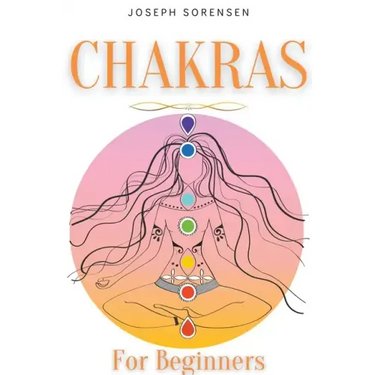 Chakras For Beginners: A Complete Guide to Awaken And Balance the Chakras including Self-Healing Techniques that will Radiate Positive Energy