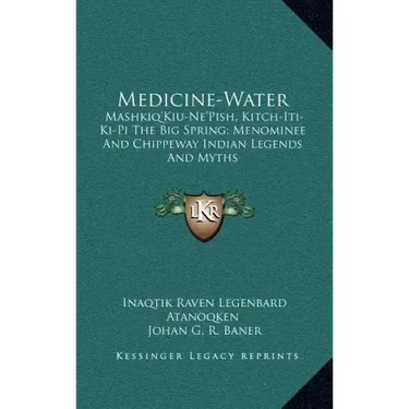 Medicine-Water: Mashkiq'kiu-Ne'pish, Kitch-Iti-KI-Pi the Big Spring; Menominee and Chippeway Indian Legends and Myths