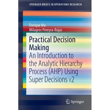 Practical Decision Making: An Introduction to the Analytic Hierarchy Process (Ahp) Using Super Decisions V2