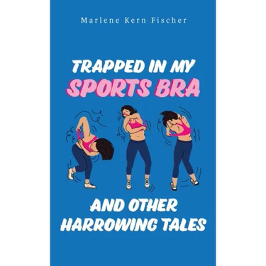 Trapped In My Sports Bra and Other Harrowing Tales