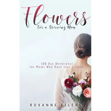 Flowers for a Grieving Mom: 100 Day Devotional for Moms who have lost a Child