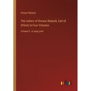 The Letters of Horace Walpole, Earl of Orford; In Four Volumes: Volume 4 - in large print