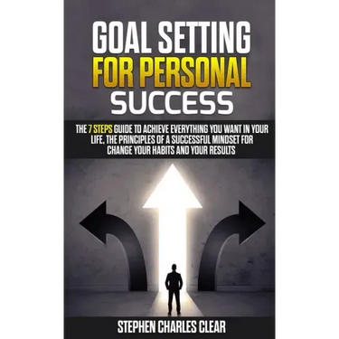 Goal Setting For Personal Success: The 7 Steps Guide to Achieve Everything You Want in Your Life, the Principles of a Successful Mindset for Change Yo