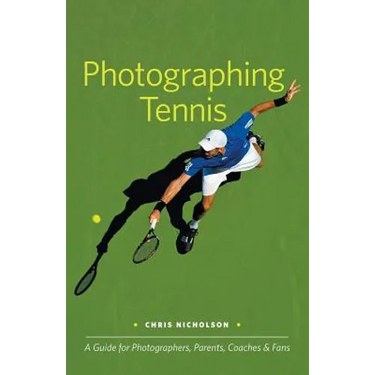 Photographing Tennis: A Guide for Photographers, Parents, Coaches & Fans