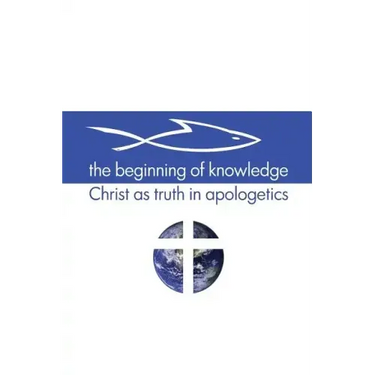 The Beginning of Knowledge: Christ as Truth in Apologetics