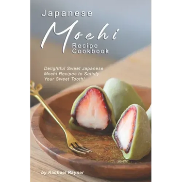 Japanese Mochi Recipe Cookbook: Delightful Sweet Japanese Mochi Recipes to Satisfy Your Sweet Tooth!