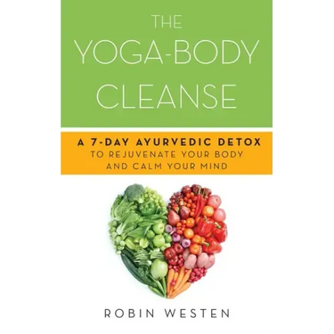 Yoga-Body Cleanse: A 7-Day Ayurvedic Detox to Rejuvenate Your Body and Calm Your Mind
