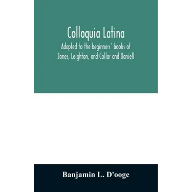 Colloquia latina. Adapted to the beginners' books of Jones, Leighton, and Collar and Daniell