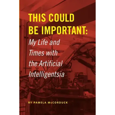 This Could Be Important: My Life and Times with the Artificial Intelligentsia