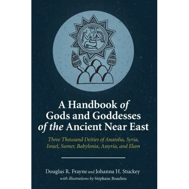 A Handbook of Gods and Goddesses of the Ancient Near East: Three Thousand Deities of Anatolia, Syria, Israel, Sumer, Babylonia, Assyria, and Elam