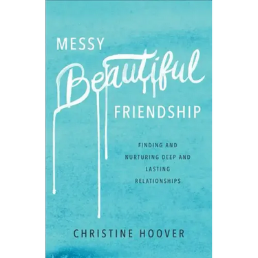 Messy Beautiful Friendship: Finding and Nurturing Deep and Lasting Relationships