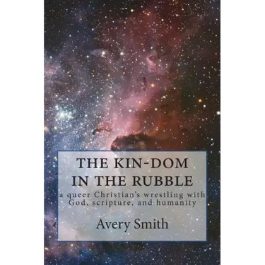 The kin-dom in the rubble: a queer person's wrestling with God, scripture, and humanity